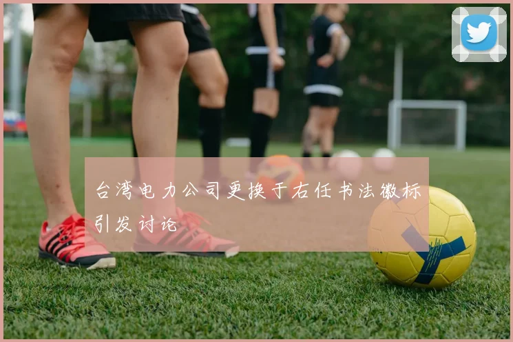 台湾电力公司更换于右任书法徽标引发讨论