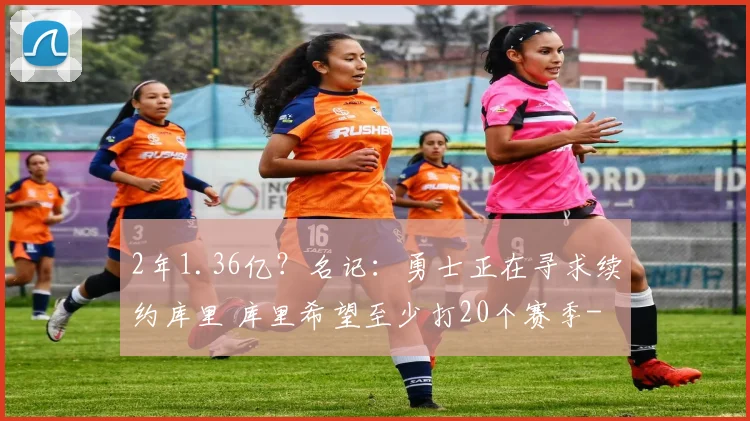 2年1.36亿？名记：勇士正在寻求续约库里 库里希望至少打20个赛季