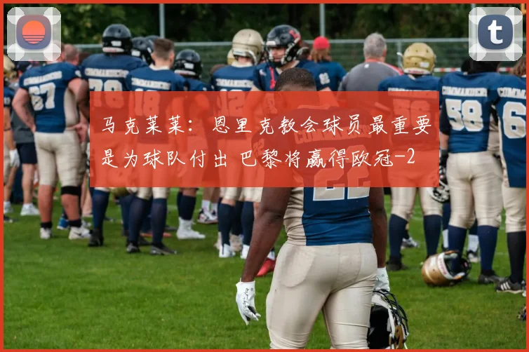 马克莱莱：恩里克教会球员最重要是为球队付出 巴黎将赢得欧冠