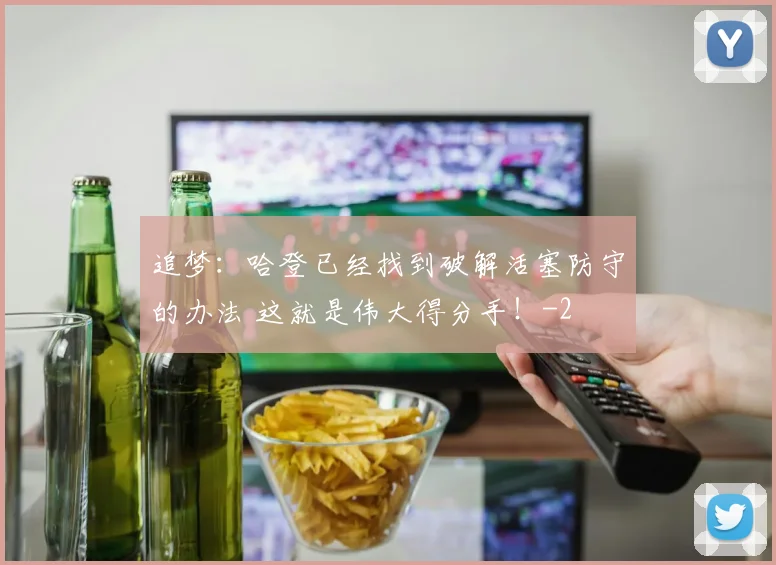 追梦：哈登已经找到破解活塞防守的办法 这就是伟大得分手！