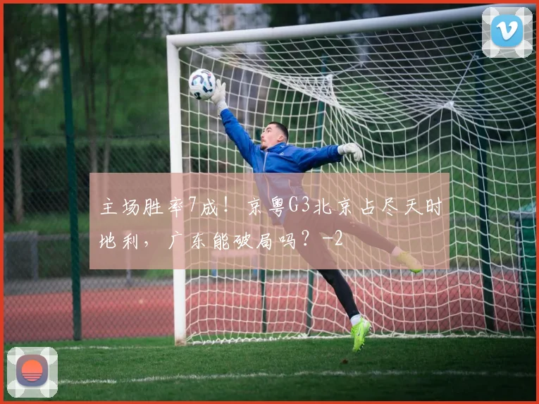 主场胜率7成！京粤G3北京占尽天时地利，广东能破局吗？