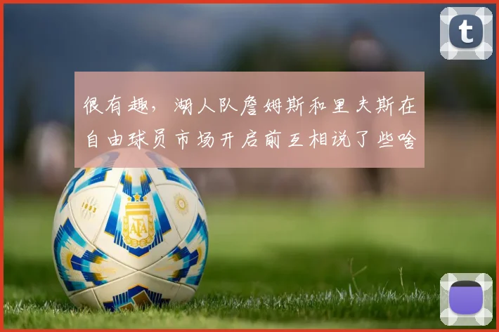 很有趣，湖人队詹姆斯和里夫斯在自由球员市场开启前互相说了些啥