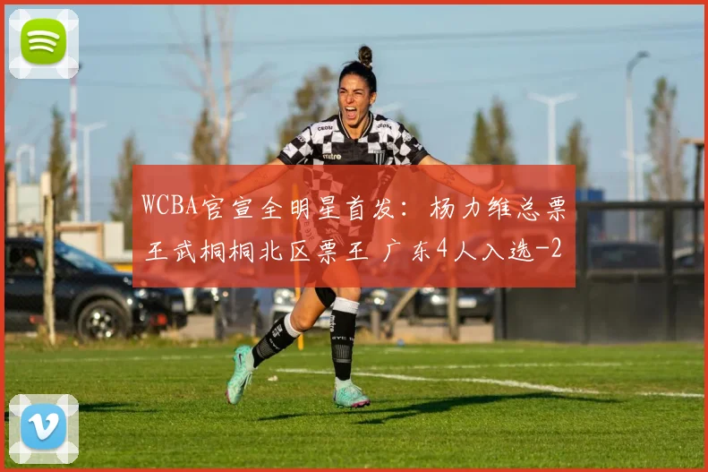 WCBA官宣全明星首发：杨力维总票王武桐桐北区票王 广东4人入选