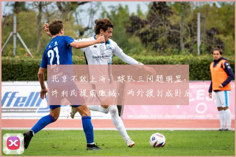 北京不敌上海，球队三问题明显，许利民提前缴械，两外援打成卧底