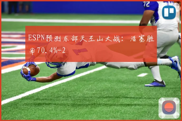 ESPN预测东部天王山大战：活塞胜率70.4%