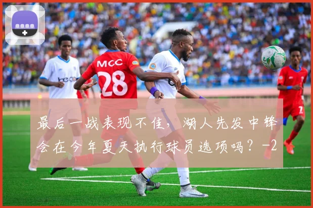 最后一战表现不佳，湖人先发中锋会在今年夏天执行球员选项吗？