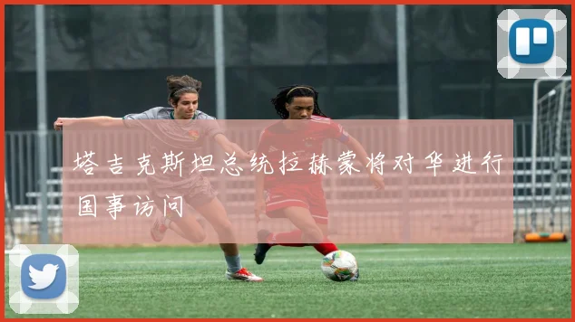 塔吉克斯坦总统拉赫蒙将对华进行国事访问