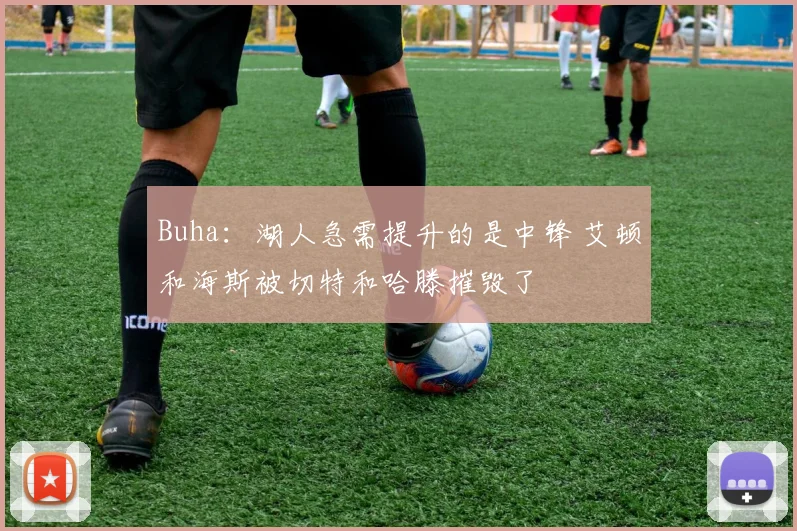 Buha：湖人急需提升的是中锋 艾顿和海斯被切特和哈滕摧毁了