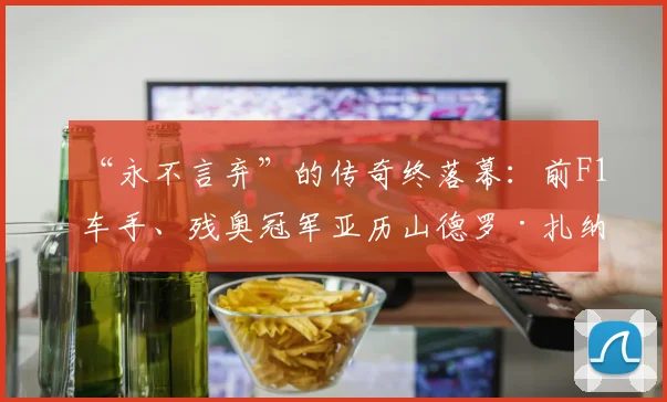 “永不言弃”的传奇终落幕：前F1车手、残奥冠军亚历山德罗·扎纳尔迪逝世