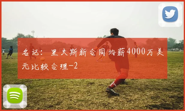 名记：里夫斯新合同均薪4000万美元比较合理