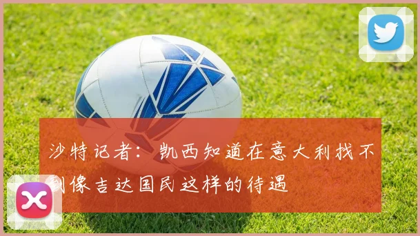沙特记者：凯西知道在意大利找不到像吉达国民这样的待遇