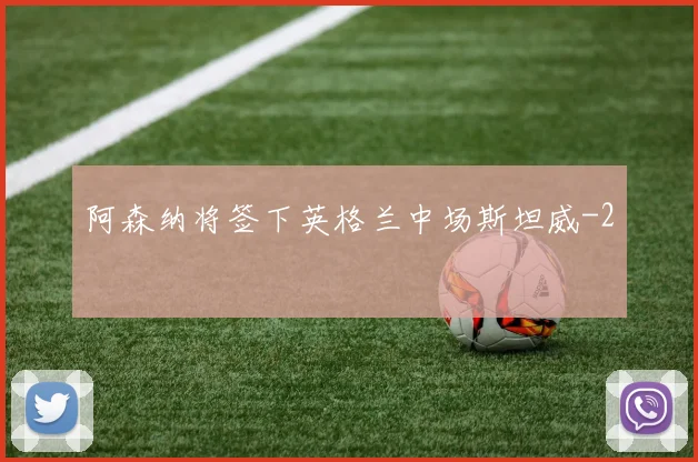 阿森纳将签下英格兰中场斯坦威