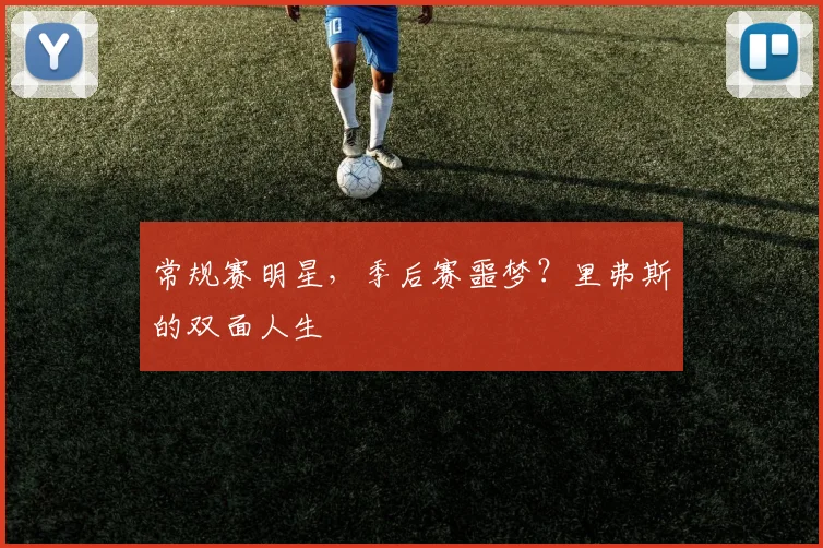 常规赛明星，季后赛噩梦？里弗斯的双面人生