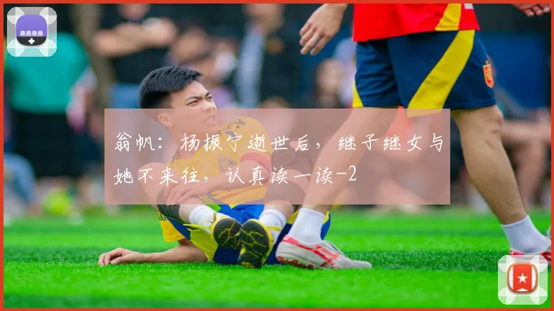 翁帆：杨振宁逝世后，继子继女与她不来往，认真读一读