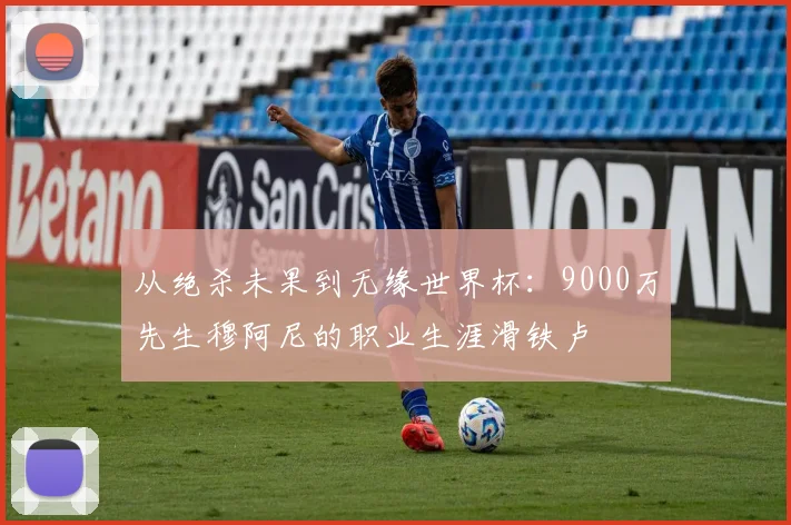 从绝杀未果到无缘世界杯：9000万先生穆阿尼的职业生涯滑铁卢