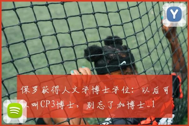 保罗获得人文学博士学位：以后可以叫CP3博士，别忘了加博士_1