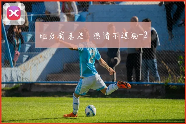 比分有落差   热情不退场