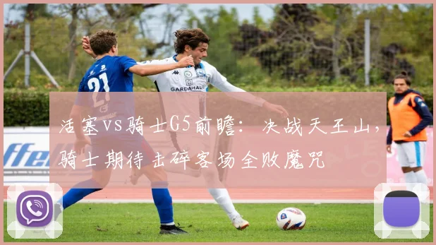活塞vs骑士G5前瞻：决战天王山，骑士期待击碎客场全败魔咒