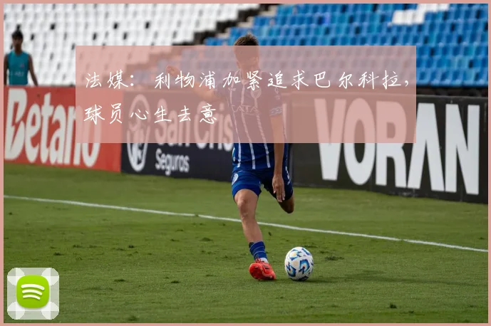 法媒：利物浦加紧追求巴尔科拉，球员心生去意
