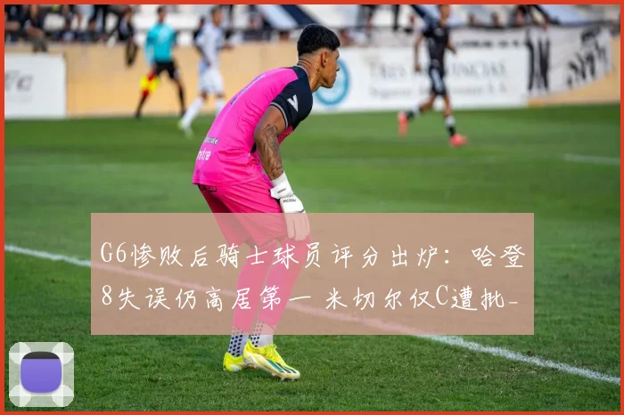 G6惨败后骑士球员评分出炉：哈登8失误仍高居第一 米切尔仅C遭批_1