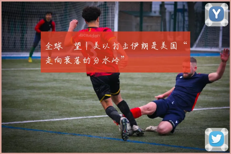 全球瞭望丨美以打击伊朗是美国“走向衰落的分水岭”